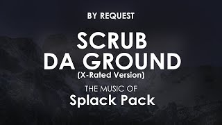 Scrub da ground XRated Version  Splack Pack [upl. by Phip834]