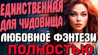 ЛЮБОВНОЕ ФЭНТЕЗИ ПОЛНОСТЬЮ Единственная для чудовища [upl. by Adnamal]