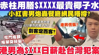 小紅書男赤柱用膳XXXX轟最貴椰子水？港男為XXX日薪赴台灣犯案？382024 [upl. by Roseanna]