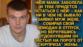 Мама заболела и ты останешься с ней  заявил муж жене и уехал на отдых но вернувшись [upl. by Otrevire]