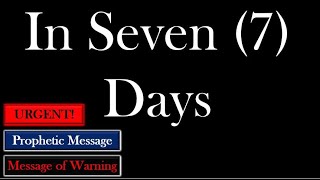 Urgent Prophetic Warning quotIn Seven 7 Daysquot [upl. by Nicram337]