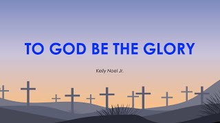 To God Be The Glory – Kelly Noel Jr [upl. by Occor]