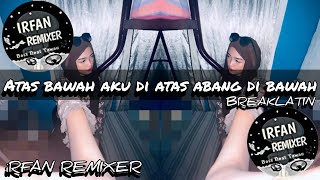 iRFAN REMIXER ATAS BAWAH AKU DI ATAS ABANG DI BAWAH BREAKLATIN MIX [upl. by Claudine]