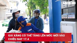 Giá xăng có thể tăng lên mốc mới vào chiều nay 174 Báo Lao Động [upl. by Nnaillij984]