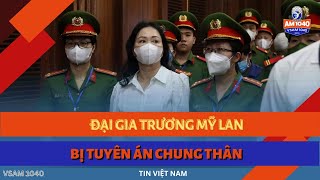 ĐẠI GIA TRƯƠNG MỸ LAN BỊ TUYÊN ÁN CHUNG THÂN  TIN VIỆT NAM 101824 [upl. by Eixor]