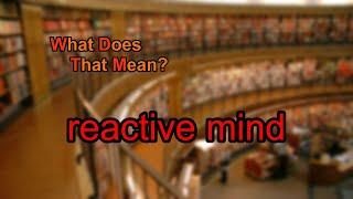 What does reactive mind mean [upl. by Rafiq921]