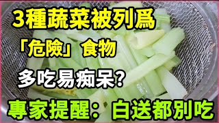 【乐厨怡妈】3種蔬菜被列爲「危險」食物，多吃易痴呆？專家提醒：白送都別吃！ [upl. by Moskow]