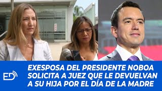 EXESPOSA del presidente DANIEL NOBOA SOLICITA a JUEZ q LE DEVUELVAN a su HIJA por el DÍA de la MADRE [upl. by Naujit165]