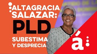 Altagracia Salazar El PLD subestima y desprecia a la mayoríase ha envilecido y ha envilecido [upl. by Leicester804]