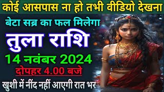 तुला राशि वालों 14 नवम्बर कोई आस पास ना हो तभी विडियो देखो  ख़ुशी संभाल नहीं पाओगे [upl. by Roumell]