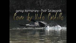 Goniąc kormorany  Piotr Szczepanik  Cover by Vito Castillo [upl. by Onyx347]