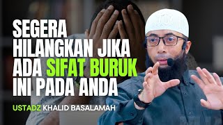 SEGERA HILANGKAN JIKA ADA SIFAT BURUK INI PADA ANDA  USTADZ KHALID BASALAMAH [upl. by Warder469]