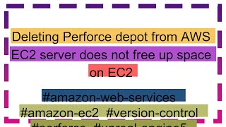 Deleting Perforce depot from AWS EC2 server does not free up space on EC2 [upl. by Ahcim]