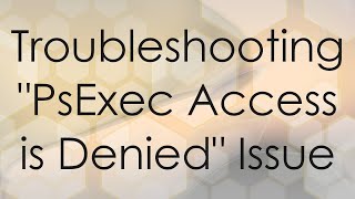 Troubleshooting quotPsExec Access is Deniedquot Issue [upl. by Laflam]