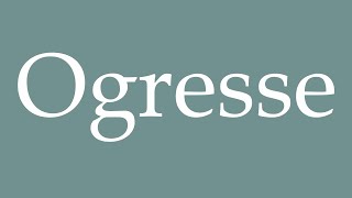 How to Pronounce Ogresse Ogress Correctly in French [upl. by Avehs]