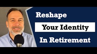 Reshaping Your Identity in Retirement  A Decision Every Retiree Gets to Make [upl. by Benzel]