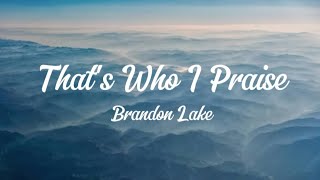 Thats Who I Praise  Brandon Lake lyrics Longer version [upl. by Bushey]