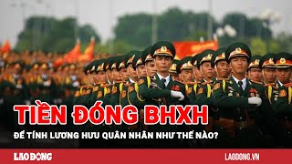 Mức bình quân tiền lương đóng BHXH để tính lương hưu quân nhân như thế nào  Báo Lao Động [upl. by Sansone458]