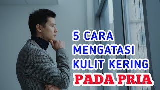 5 CARA EFEKTIF MENGATASI KULIT KERING PADA PRIA [upl. by Llahsram765]