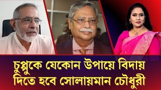 চুপ্পুকে যেকোন উপায়ে বিদায় দিতে হবে সোলায়মান চৌধুরী [upl. by Aihtela161]