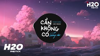 Cần Không Có Có Không Cần H2O Remix  Thanh Hưng  Tình Yêu Ai Bán Mà Mua Để Có Em Đây Remix [upl. by Hannibal568]