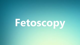 Fetoscopy  Medical Meaning and Pronunciation [upl. by Ahsiyt839]