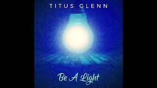 Titus Glenn Be A Light New Music [upl. by Enymzaj]