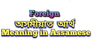 ‘Foreign’ meaning in Assamese ‘Foreign’ অসমীয়াত অৰ্থ Foreign mane ki class6 class5 class7 [upl. by Ssidnak]