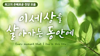 최고의 은혜로운 찬양 모음 50  이세상을 살아가는 동안에 [upl. by Jodi]