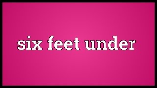 Six feet under Meaning [upl. by Oralia]