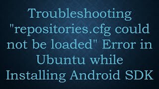 Troubleshooting quotrepositoriescfg could not be loadedquot Error in Ubuntu while Installing Android SDK [upl. by Nedia562]