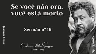 Se você não Ora você está Morto  Sermão nº 16  C H Spurgeon  1834  1892 JosemarBessa [upl. by Enoved258]