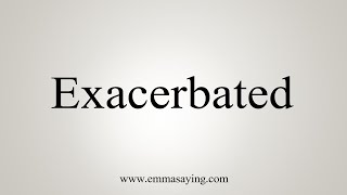 How To Say Exacerbated [upl. by Aridan630]