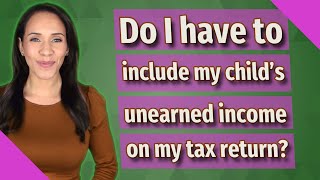 Do I have to include my childs unearned income on my tax return [upl. by Arodaeht]