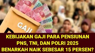 KEBIJAKAN GAJI PENSIUNAN PNSTNIPOLRI 2025  BENAR NAIK 15 PERSEN SEMOGA JADI KENYATAAN [upl. by Wurster]