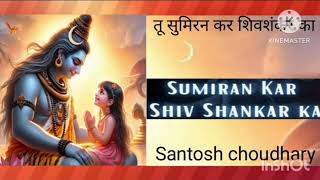 Tu Sumiran Kar Shiv Shankar ka 🙏तू सुमिरन कर शिव शंकर का स्वर संतोष चौधरी 🙏🌹🌹🌹🌹 [upl. by Rebmyk]