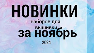 НОВИНКИ наборов для вышивки ЗА НОЯБРЬ 2024 вышивкакрестиком новинкивышивка [upl. by Zantos]