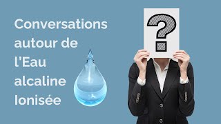 Conversations sur leau alcaline ionisée Antioxydante et microstructurée Enrichie en hydrogène [upl. by Paluas]