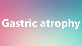 Gastric atrophy  Medical Meaning and Pronunciation [upl. by Greggs642]