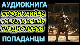 Аудиокнига ПОПАДАНЦЫ В ПРОШЛОЕ ПРОФИ УБИЙЦА ПОПАЛ ВО ВРЕМЯ ГЛАДИАТОРОВ [upl. by Yddur]