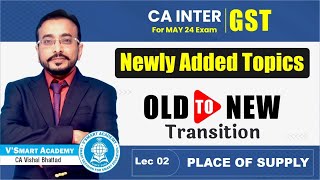 Lec 02  CA Inter IDT GST  🔥Newly Added Topics Ch 7 Place of Supply OLD to NEW Transition May2024 [upl. by Hanaj]