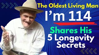 I am 114 The Oldest Living Man Shares His 5 Longevity Secrets [upl. by Ycnahc]