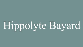 How to Pronounce Hippolyte Bayard Correctly in French [upl. by Rehpotsrhc337]