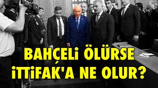 BAHÇELİ ÖLÜRSE CUMHUR İTTİFAKINA NE OLUR [upl. by Burchett]