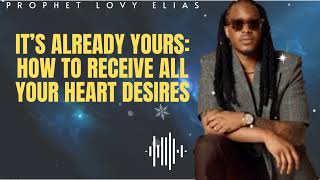 Prophet Lovy Elias Unfolded  IT’S ALREADY YOURS How To Receive All Your Heart Desires [upl. by Hurst]