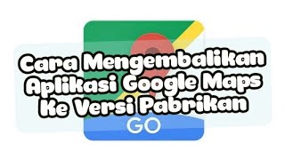 Cara Mengembalikan Aplikasi Google Maps Ke Versi Pabrikan [upl. by Gwyn]