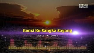 Benci Kusangka Sayang  Sonia Karaoke [upl. by Nawed304]