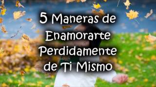 5 Maneras de Enamorarte Perdidamente de Ti Mismo [upl. by Ennaed73]