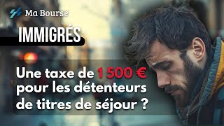 Vers une taxe de 1 500 euros pour les immigrés détenteur dun titre de séjour [upl. by Eylatan]