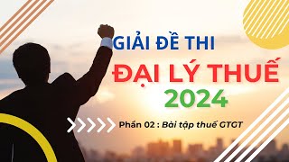 Chữa Đề Thi Môn Thuế  Đại lý Thuế Năm 2024 Bài Thuế GTGT [upl. by Aivuy]